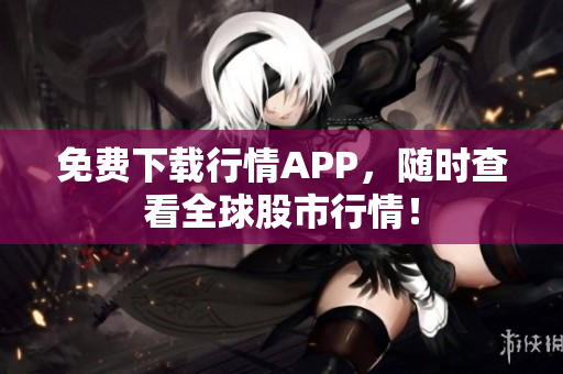 免费下载行情APP，随时查看全球股市行情！