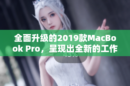 全面升级的2019款MacBook Pro，呈现出全新的工作体验
