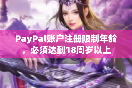 PayPal账户注册限制年龄，必须达到18周岁以上