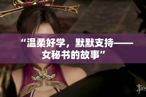“温柔好学，默默支持——女秘书的故事”