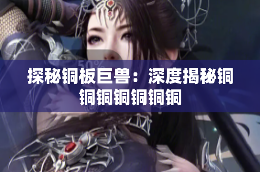 探秘铜板巨兽：深度揭秘铜铜铜铜铜铜铜