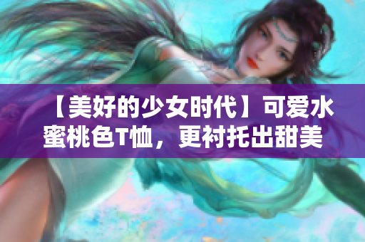 【美好的少女时代】可爱水蜜桃色T恤，更衬托出甜美少女的活力！