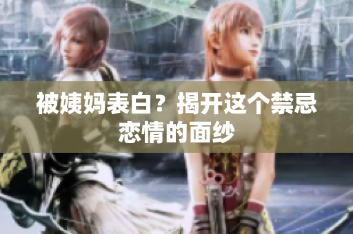 被姨妈表白？揭开这个禁忌恋情的面纱
