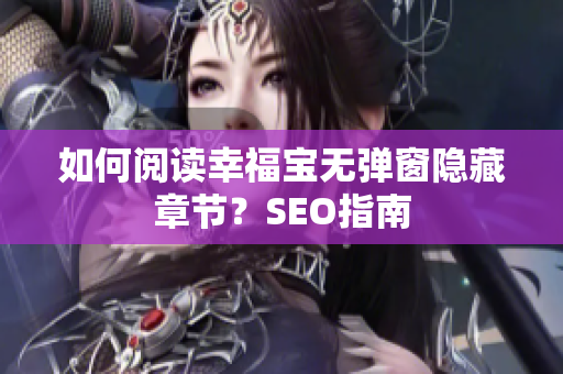 如何阅读幸福宝无弹窗隐藏章节？SEO指南
