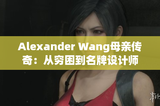 Alexander Wang母亲传奇：从穷困到名牌设计师