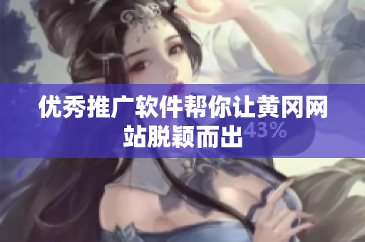 优秀推广软件帮你让黄冈网站脱颖而出