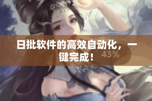 日批软件的高效自动化，一键完成！