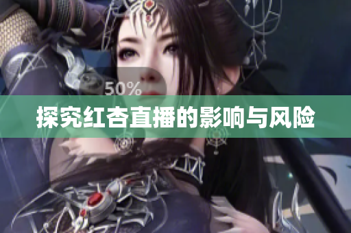 探究红杏直播的影响与风险