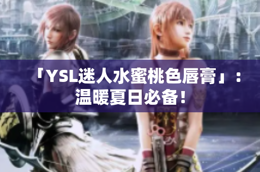 「YSL迷人水蜜桃色唇膏」：温暖夏日必备！