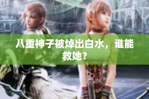 八重神子被焯出白水，谁能救她？
