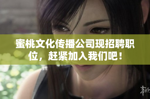 蜜桃文化传播公司现招聘职位，赶紧加入我们吧！