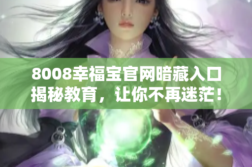 8008幸福宝官网暗藏入口揭秘教育，让你不再迷茫！