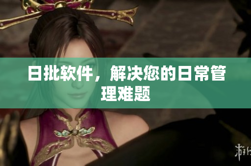 日批软件，解决您的日常管理难题