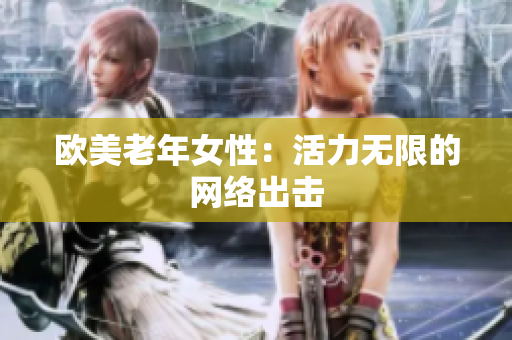 欧美老年女性：活力无限的网络出击