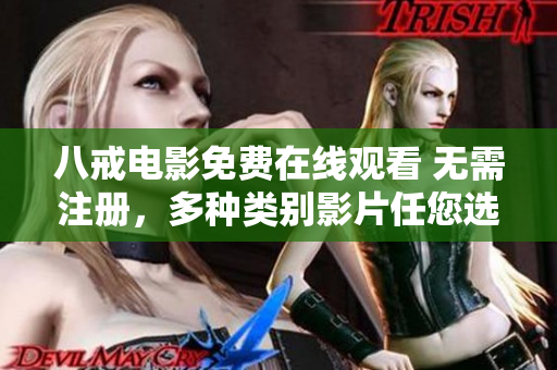 八戒电影免费在线观看 无需注册，多种类别影片任您选