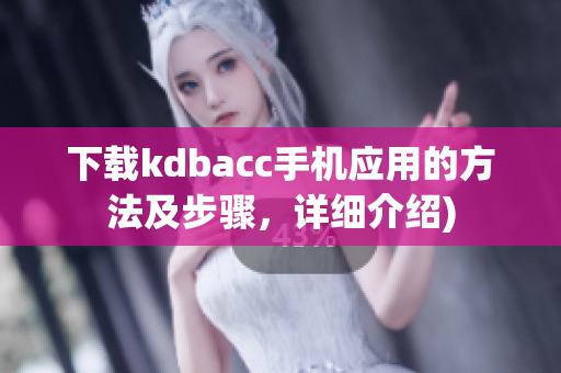 下载kdbacc手机应用的方法及步骤，详细介绍)