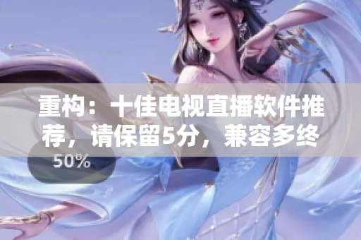 重构：十佳电视直播软件推荐，请保留5分，兼容多终端！