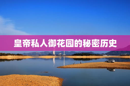 皇帝私人御花园的秘密历史
