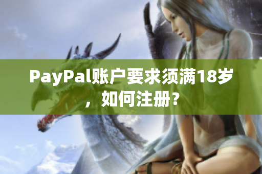 PayPal账户要求须满18岁，如何注册？