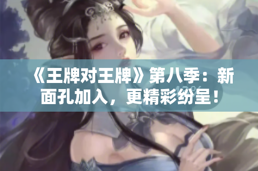 《王牌对王牌》第八季：新面孔加入，更精彩纷呈！