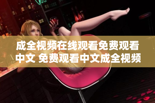 成全视频在线观看免费观看中文 免费观看中文成全视频在线