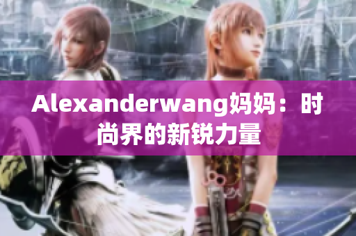Alexanderwang妈妈：时尚界的新锐力量