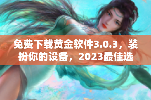 免费下载黄金软件3.0.3，装扮你的设备，2023最佳选择