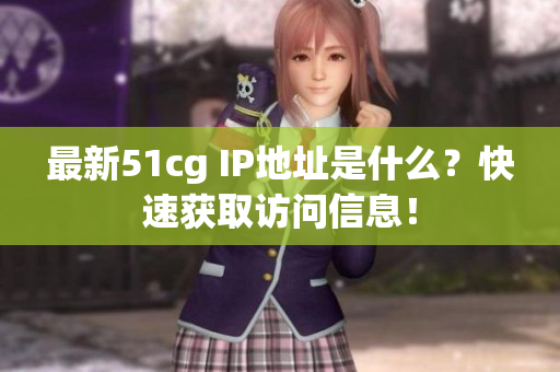 最新51cg IP地址是什么？快速获取访问信息！
