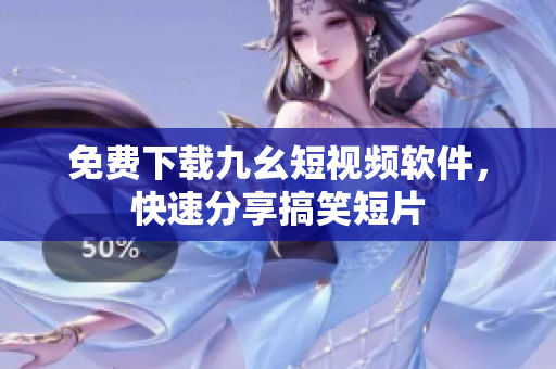 免费下载九幺短视频软件，快速分享搞笑短片