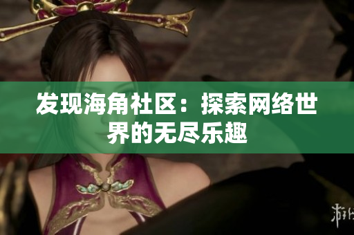 发现海角社区：探索网络世界的无尽乐趣