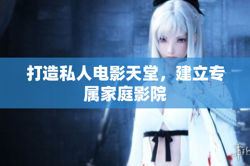 打造私人电影天堂，建立专属家庭影院