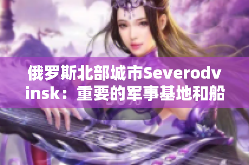 俄罗斯北部城市Severodvinsk：重要的军事基地和船厂