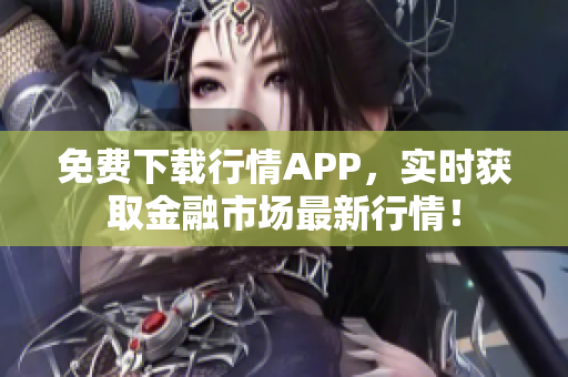 免费下载行情APP，实时获取金融市场最新行情！
