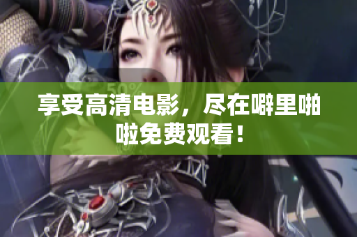 享受高清电影，尽在噼里啪啦免费观看！