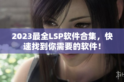 2023最全LSP软件合集，快速找到你需要的软件！