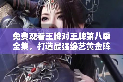 免费观看王牌对王牌第八季全集，打造最强综艺黄金阵容