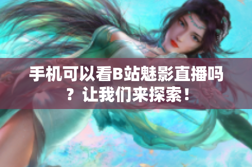 手机可以看B站魅影直播吗？让我们来探索！