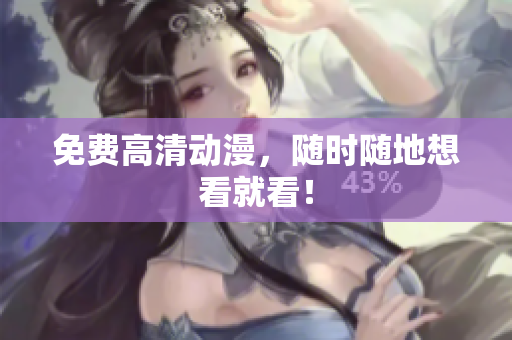 免费高清动漫，随时随地想看就看！
