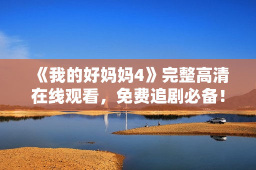 《我的好妈妈4》完整高清在线观看，免费追剧必备！