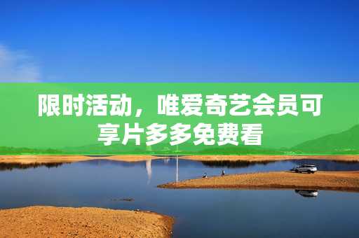 限时活动，唯爱奇艺会员可享片多多免费看