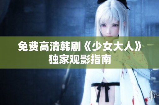 免费高清韩剧《少女大人》独家观影指南