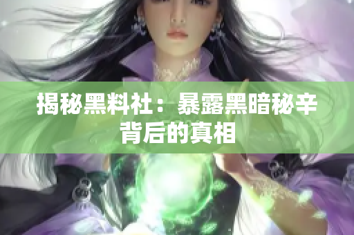 揭秘黑料社：暴露黑暗秘辛背后的真相