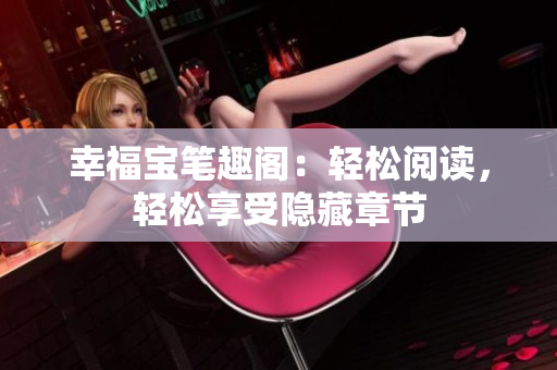 幸福宝笔趣阁：轻松阅读，轻松享受隐藏章节