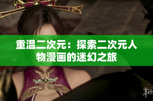 重温二次元：探索二次元人物漫画的迷幻之旅