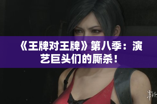 《王牌对王牌》第八季：演艺巨头们的厮杀！