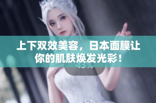 上下双效美容，日本面膜让你的肌肤焕发光彩！
