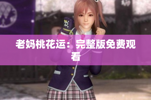 老妈桃花运：完整版免费观看