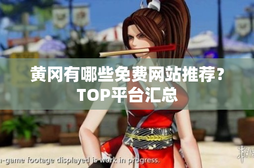 黄冈有哪些免费网站推荐？TOP平台汇总