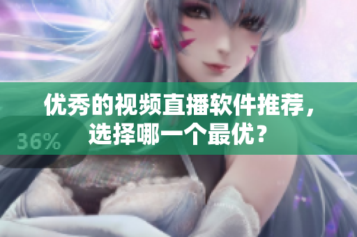 优秀的视频直播软件推荐，选择哪一个最优？