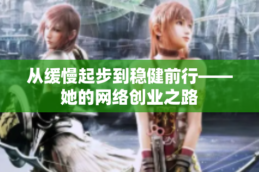 从缓慢起步到稳健前行——她的网络创业之路